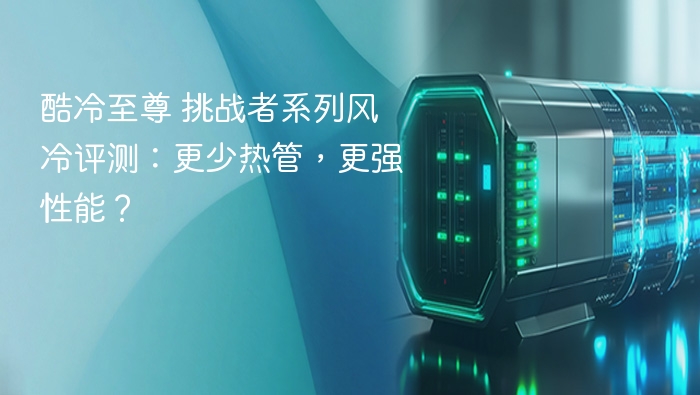 酷冷至尊 挑战者系列风冷评测：更少热管，更强性能？