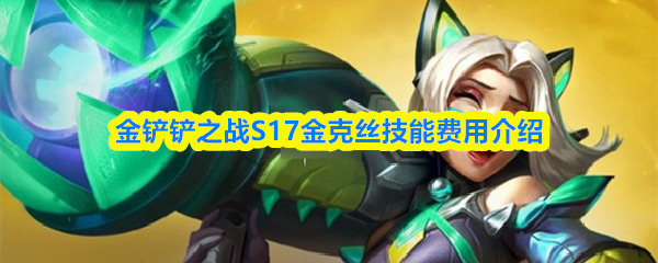 金铲铲之战S17金克丝技能费用介绍