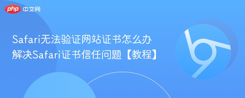 Safari无法验证网站证书怎么办 解决Safari证书信任问题【教程】