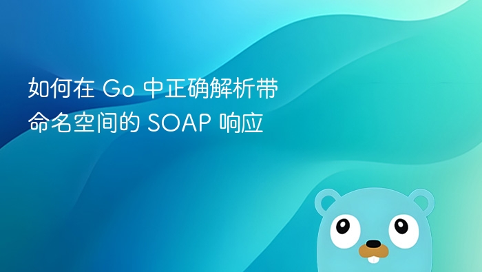 如何在 Go 中正确解析带命名空间的 SOAP 响应
