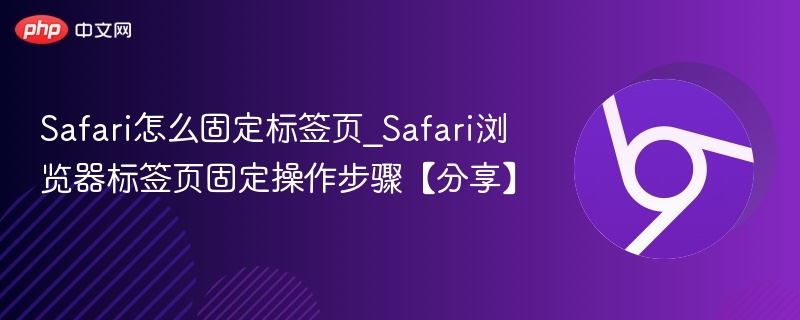 Safari怎么固定标签页_Safari浏览器标签页固定操作步骤【分享】