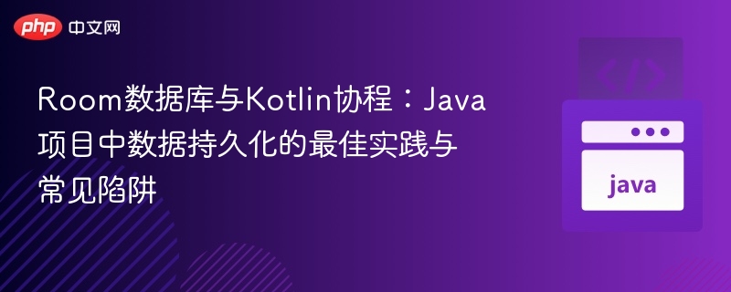 Room与Kotlin协程：Java项目数据持久化指南
