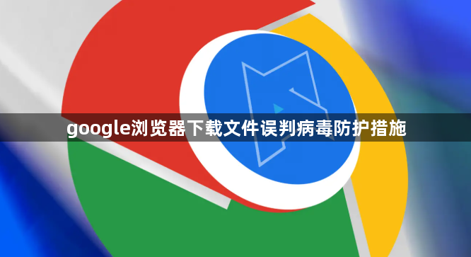 google浏览器下载文件误判病毒防护措施
