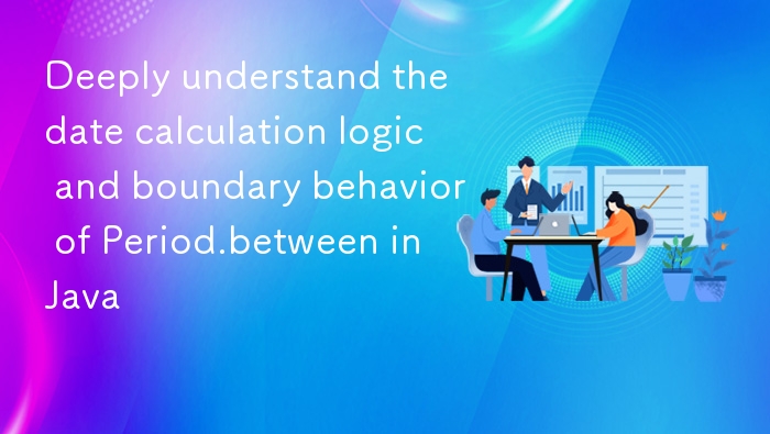 深入理解 Java 中 Period.between 的日期计算逻辑与边界行为
