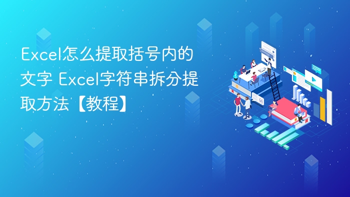 Excel怎么提取括号内的文字 Excel字符串拆分提取方法【教程】