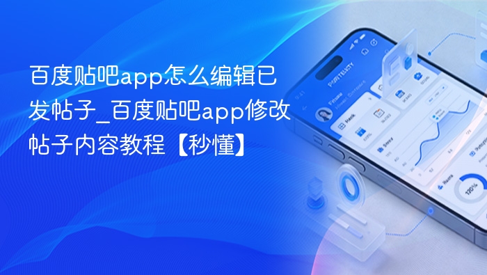 百度贴吧app怎么编辑已发帖子_百度贴吧app修改帖子内容教程【秒懂】