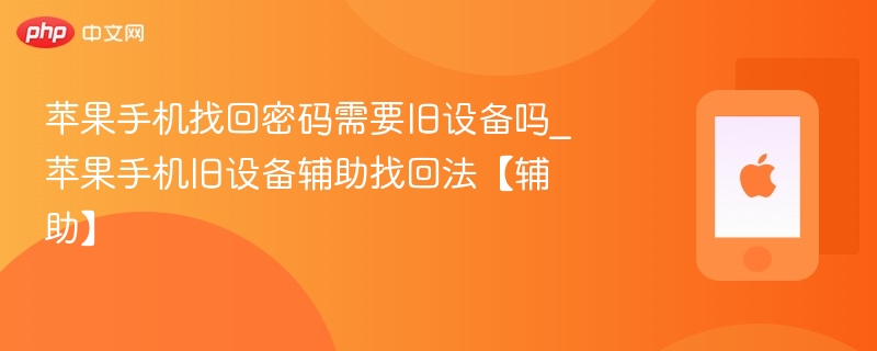 苹果手机找回密码需要旧设备吗_苹果手机旧设备辅助找回法【辅助】