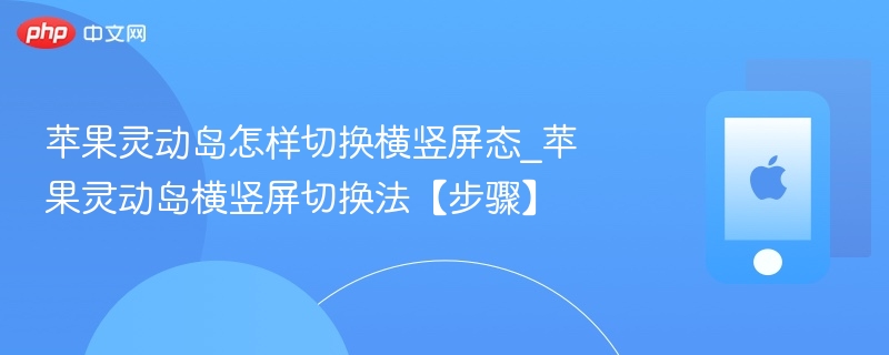 苹果灵动岛怎样切换横竖屏态_苹果灵动岛横竖屏切换法【步骤】