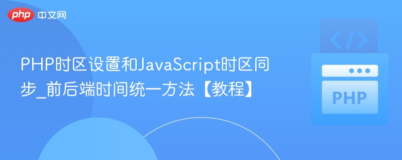 PHP时区设置和JavaScript时区同步_前后端时间统一方法【教程】