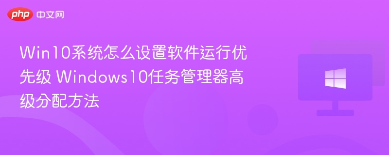 Win10设置软件优先级方法详解
