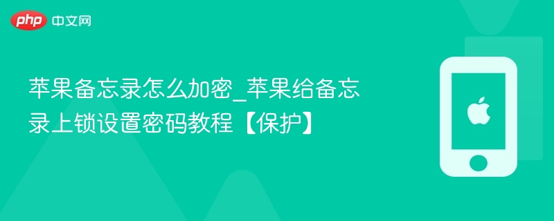 苹果备忘录怎么加密_苹果给备忘录上锁设置密码教程【保护】