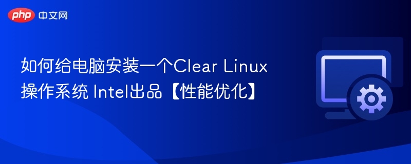 如何给电脑安装一个Clear Linux操作系统 Intel出品【性能优化】