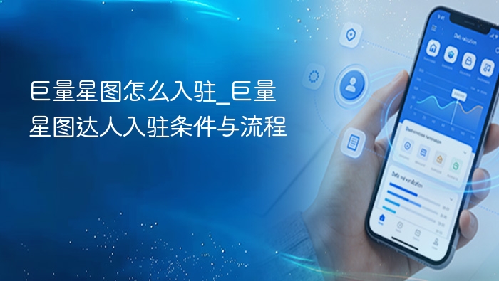 巨量星图入驻指南与条件详解