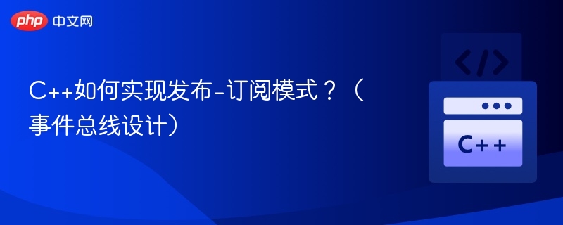C++如何实现发布-订阅模式？（事件总线设计）