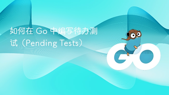 如何在 Go 中编写待办测试（Pending Tests）

