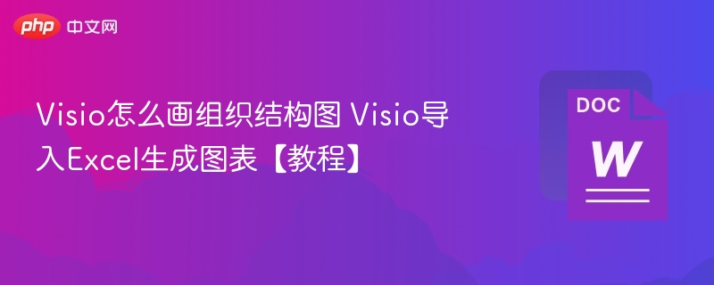 Visio怎么画组织结构图 Visio导入Excel生成图表【教程】