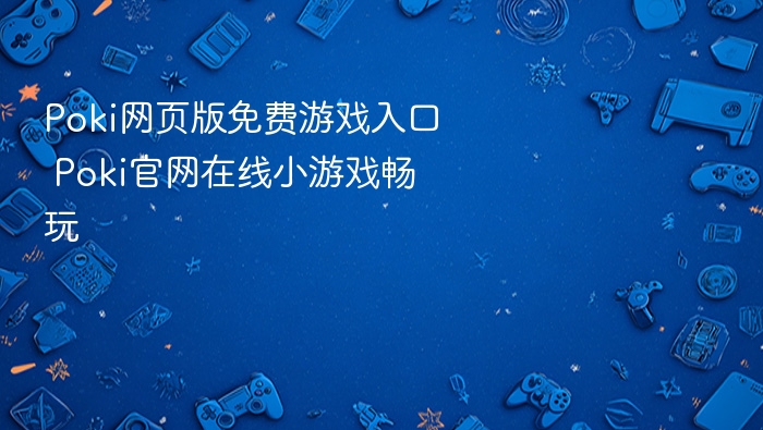Poki网页游戏入口及在线小游戏推荐