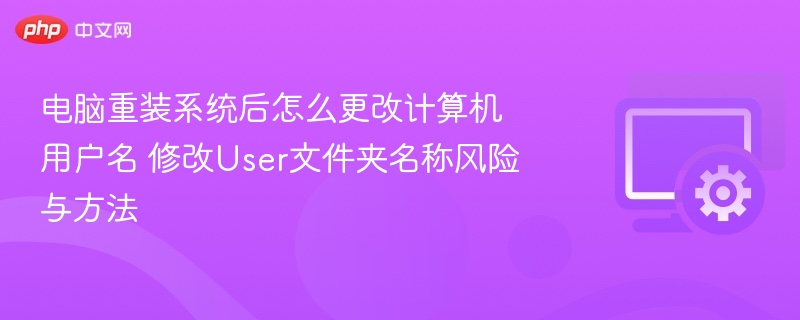 电脑重装系统后怎么更改计算机用户名 修改User文件夹名称风险与方法