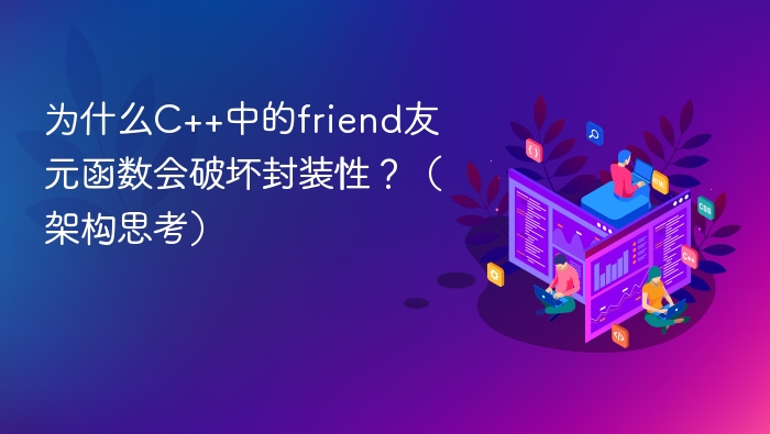 为什么C++中的friend友元函数会破坏封装性？（架构思考）