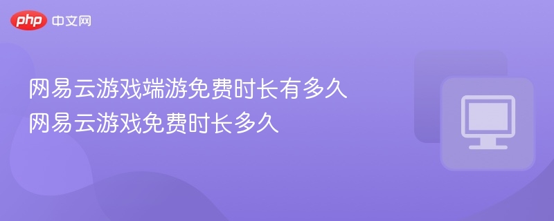 网易云游戏免费时长多久解析