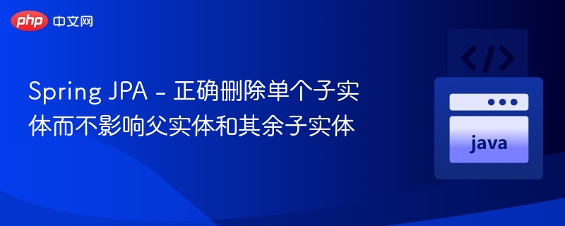Spring JPA 删除子实体不连带父实体