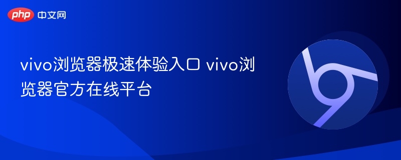 vivo浏览器极速体验入口 vivo浏览器官方在线平台