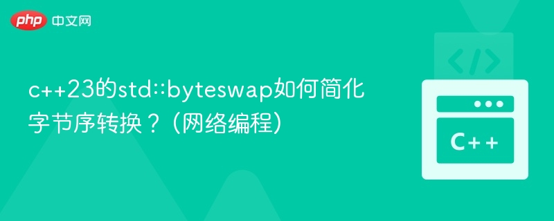 C++23 std::byteswap简化字节序转换方法
