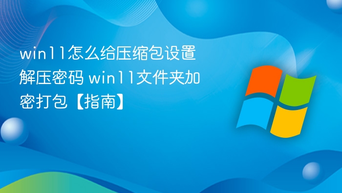 Win11压缩包设置密码方法详解
