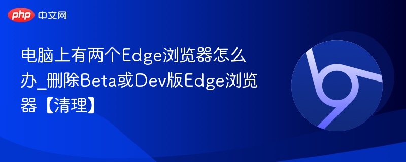 电脑有两个Edge？如何清理Beta/Dev版