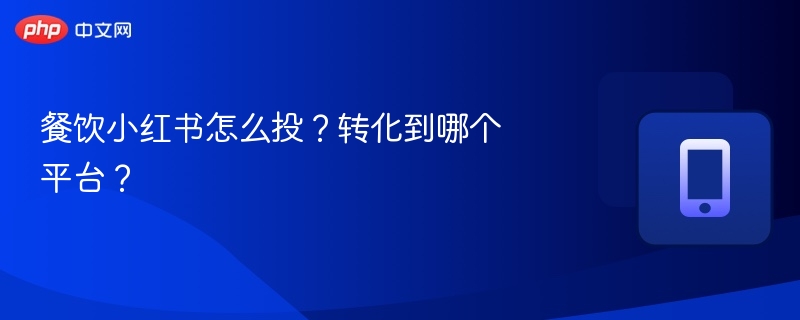 小红书餐饮投放技巧与引流平台选择
