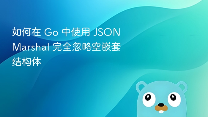 Go 中忽略空嵌套结构体的 JSON 序列化方法