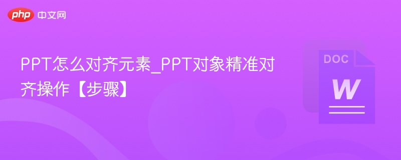 PPT元素对齐技巧\_精准对齐操作步骤