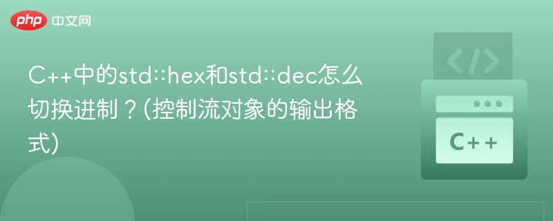 C++中的std::hex和std::dec怎么切换进制？(控制流对象的输出格式)