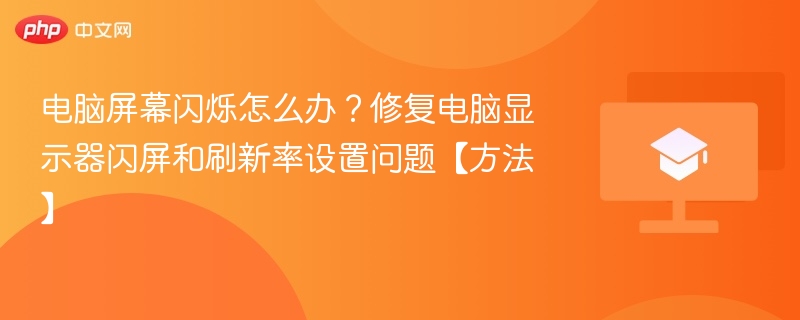 电脑屏幕闪烁怎么办？修复电脑显示器闪屏和刷新率设置问题【方法】