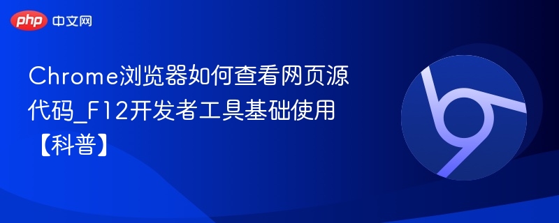 Chrome浏览器如何查看网页源代码_F12开发者工具基础使用【科普】