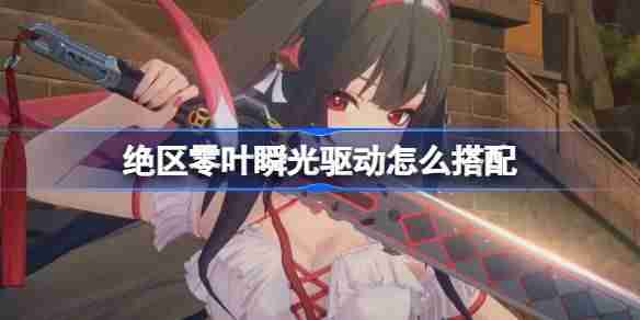 绝区零叶瞬光驱动怎么搭配-绝区零叶瞬光驱动推荐