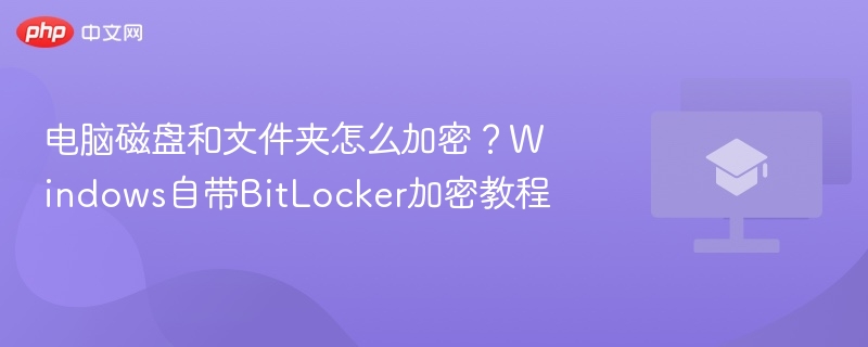 电脑磁盘和文件夹怎么加密?Windows自带BitLocker加密教程