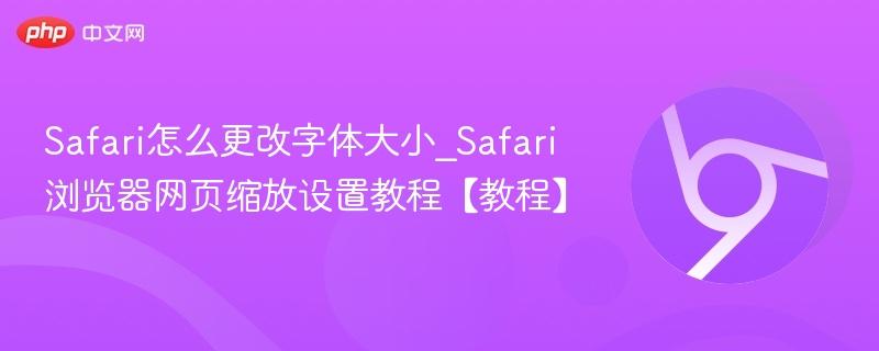 Safari怎么更改字体大小_Safari浏览器网页缩放设置教程【教程】