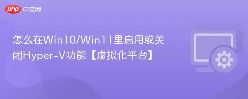 怎么在Win10/Win11里启用或关闭Hyper-V功能【虚拟化平台】