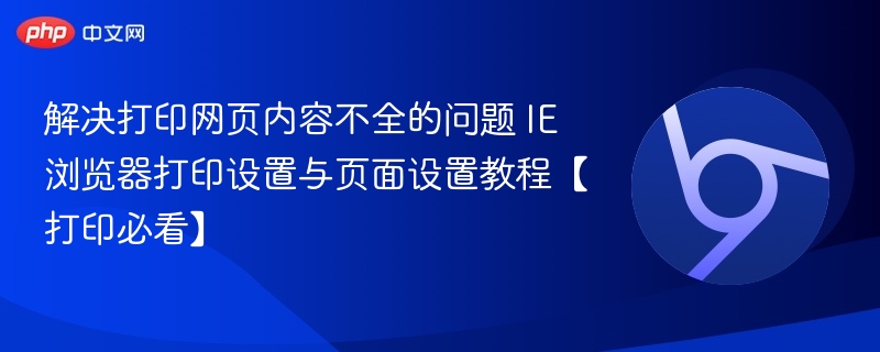 解决打印网页内容不全的问题 IE浏览器打印设置与页面设置教程【打印必看】