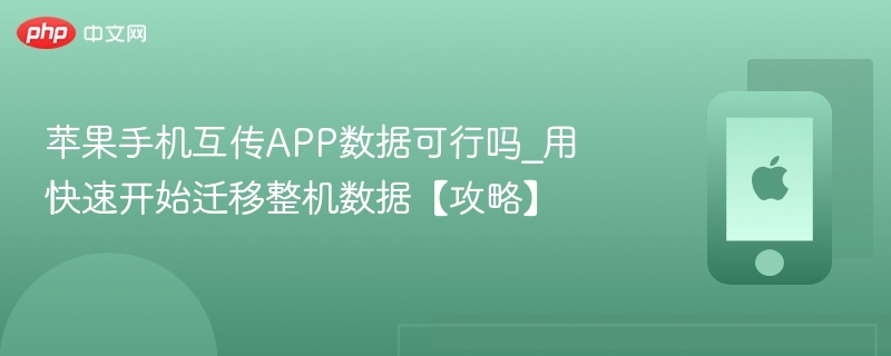 苹果手机互传数据可行吗？快速迁移攻略