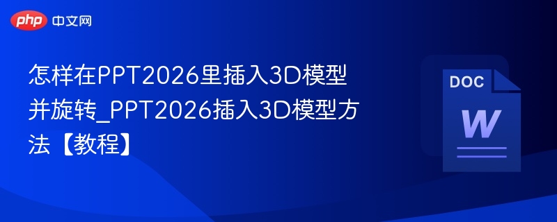 怎样在PPT2026里插入3D模型并旋转_PPT2026插入3D模型方法【教程】
