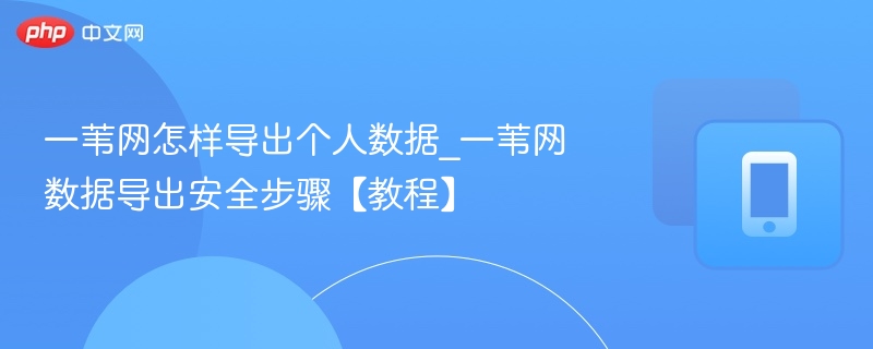 一苇网怎样导出个人数据_一苇网数据导出安全步骤【教程】