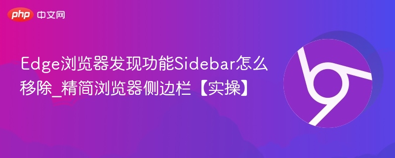 Edge浏览器侧边栏怎么关闭_移除Sidebar教程