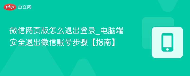 微信网页版怎么退出登录_电脑端安全退出微信账号步骤【指南】