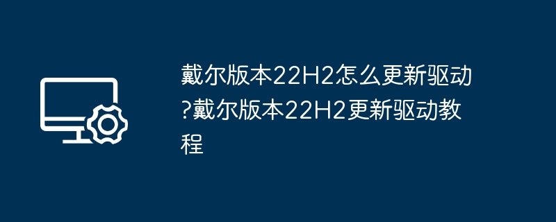 戴尔22H2如何更新驱动？详细教程来了