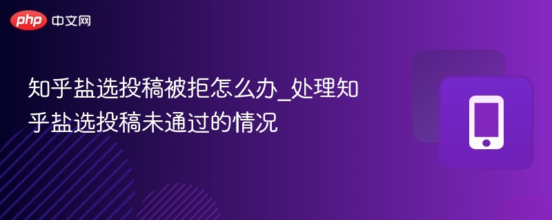 知乎盐选投稿被拒怎么处理？