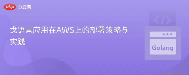 Golang在AWS上的部署技巧与实战经验