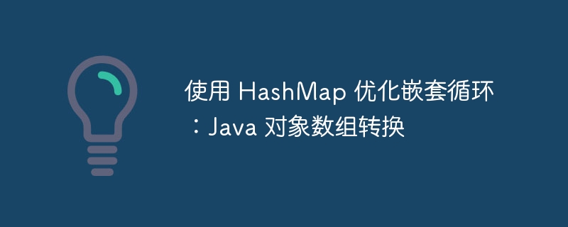 使用 HashMap 优化嵌套循环:Java 对象数组转换