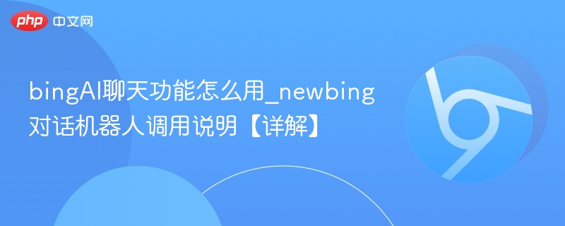 新Bing聊天功能怎么用？详细调用指南